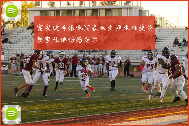 富安健洋感慨阿森纳生涯艰难受伤频繁让他倍感苦涩