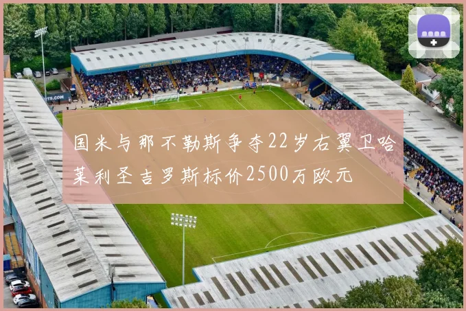 国米与那不勒斯争夺22岁右翼卫哈莱利圣吉罗斯标价2500万欧元