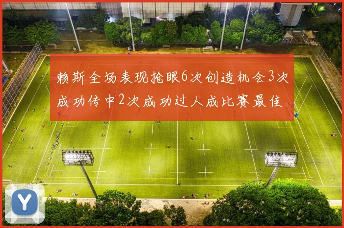 赖斯全场表现抢眼6次创造机会3次成功传中2次成功过人成比赛最佳