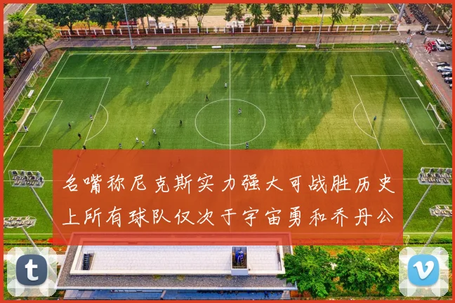 名嘴称尼克斯实力强大可战胜历史上所有球队仅次于宇宙勇和乔丹公牛