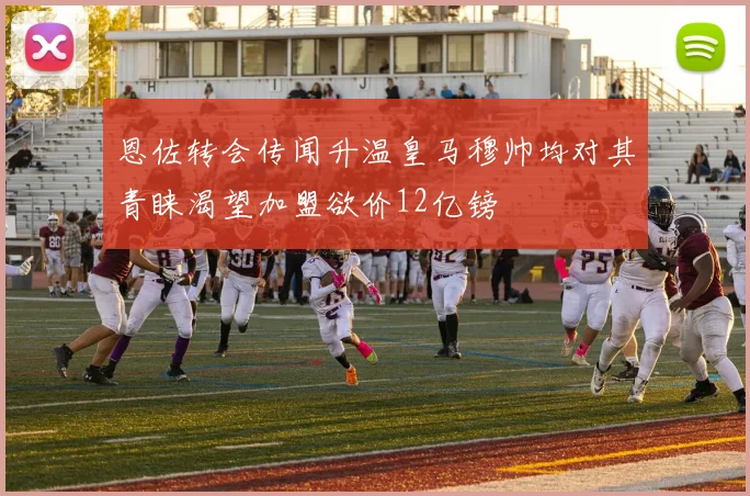 恩佐转会传闻升温皇马穆帅均对其青睐渴望加盟欲价12亿镑