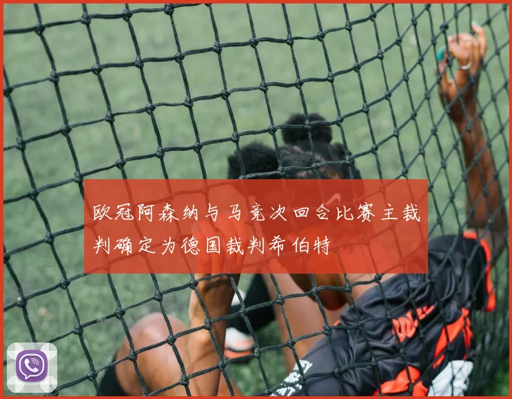 欧冠阿森纳与马竞次回合比赛主裁判确定为德国裁判希伯特
