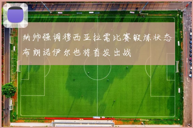 纳帅强调穆西亚拉需比赛锻炼状态布朗诺伊尔也将首发出战
